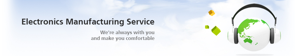 Electronics Manufacturing Service We're always with you and make you comfortable