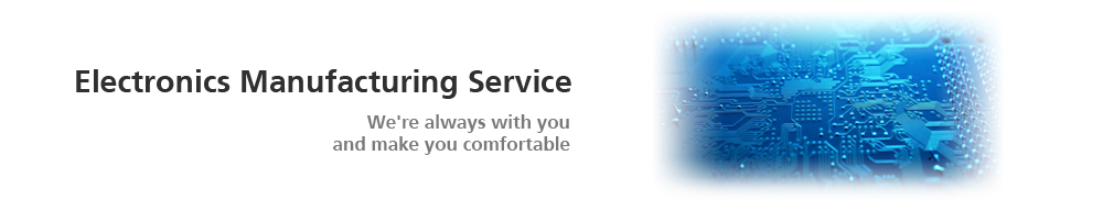 Electronics Manufacturing Service We're always with you and make you comfortable