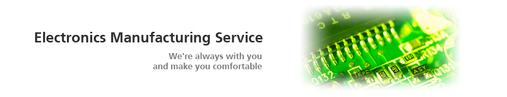 Electronics Manufacturing Service We're always with you and make you comfortable