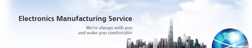 Electronics Manufacturing Service We're always with you and make you comfortable